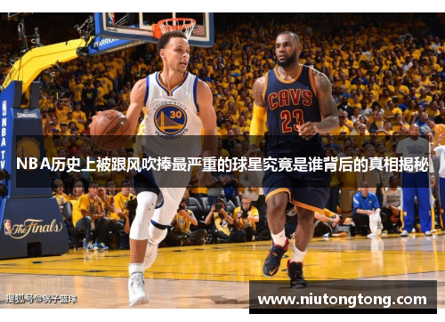 NBA历史上被跟风吹捧最严重的球星究竟是谁背后的真相揭秘