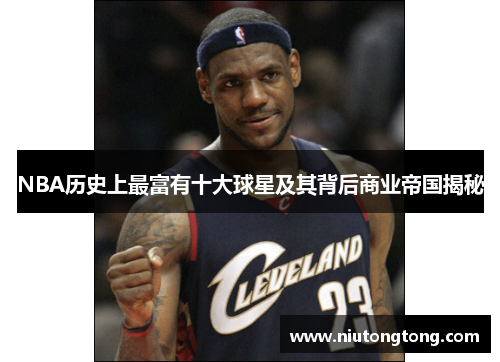 NBA历史上最富有十大球星及其背后商业帝国揭秘
