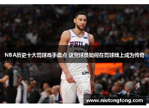 NBA历史十大罚球高手盘点 这些球员如何在罚球线上成为传奇