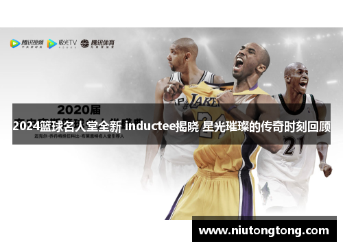2024篮球名人堂全新 inductee揭晓 星光璀璨的传奇时刻回顾