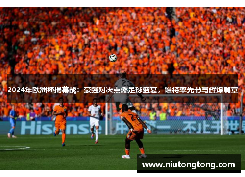 2024年欧洲杯揭幕战：豪强对决点燃足球盛宴，谁将率先书写辉煌篇章