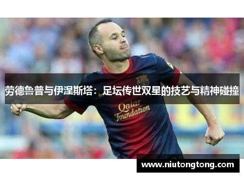 劳德鲁普与伊涅斯塔：足坛传世双星的技艺与精神碰撞