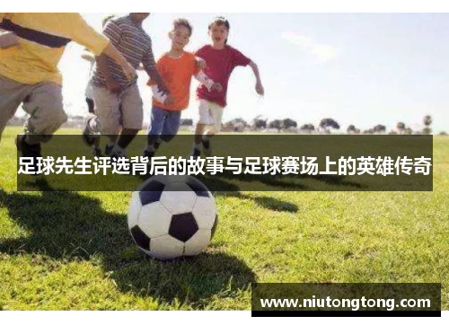 足球先生评选背后的故事与足球赛场上的英雄传奇