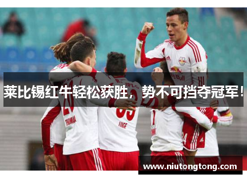 莱比锡红牛轻松获胜，势不可挡夺冠军！