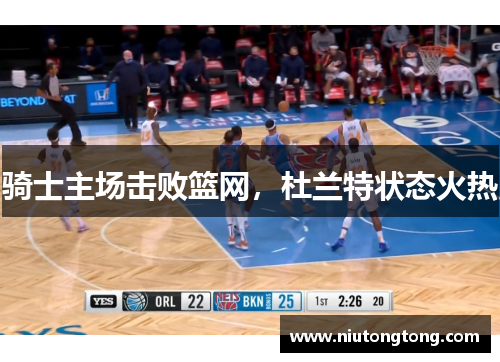 骑士主场击败篮网，杜兰特状态火热