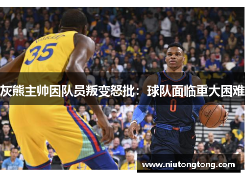 灰熊主帅因队员叛变怒批：球队面临重大困难