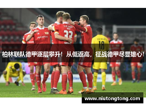 柏林联队德甲逐层攀升！从低返高，征战德甲尽显雄心！